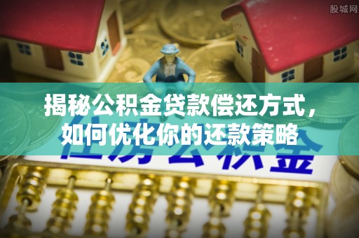 晋城揭秘公积金贷款偿还方式，如何优化你的还款策略
