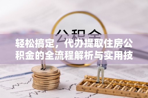 晋城轻松搞定，代办提取住房公积金的全流程解析与实用技巧