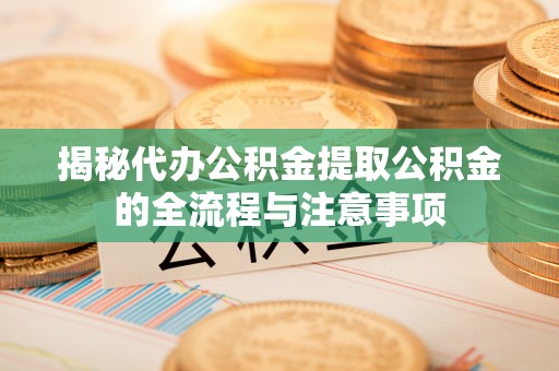 晋城揭秘代办公积金提取公积金的全流程与注意事项