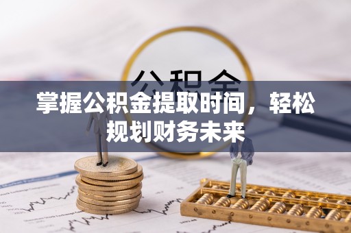 晋城掌握公积金提取时间，轻松规划财务未来