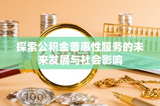 晋城探索公积金普惠性服务的未来发展与社会影响