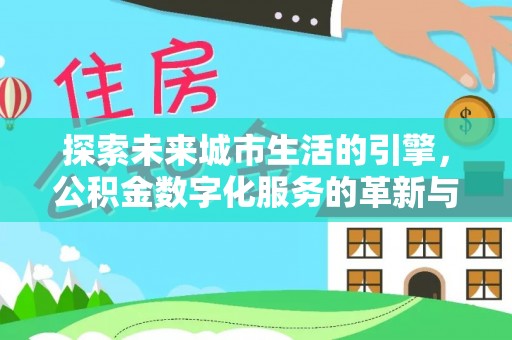 晋城探索未来城市生活的引擎，公积金数字化服务的革新与实践