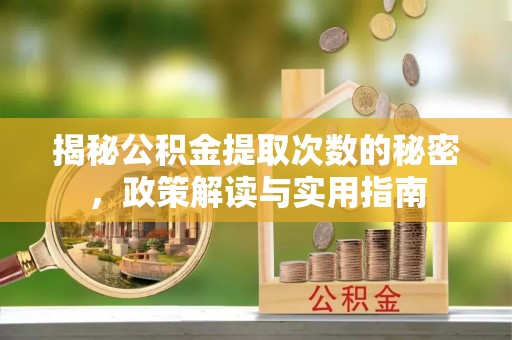 晋城揭秘公积金提取次数的秘密，政策解读与实用指南