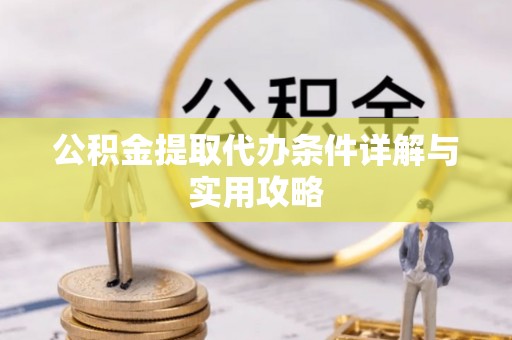 晋城公积金提取代办条件详解与实用攻略