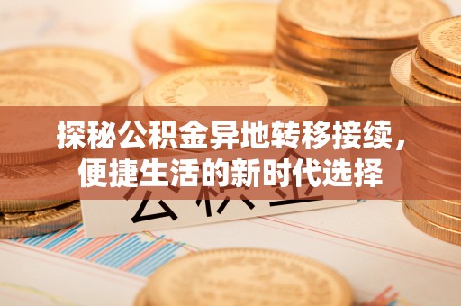 晋城探秘公积金异地转移接续，便捷生活的新时代选择