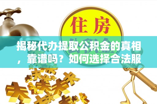 晋城揭秘代办提取公积金的真相，靠谱吗？如何选择合法服务？
