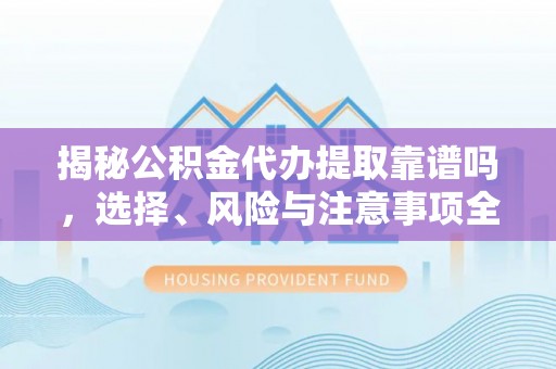 晋城揭秘公积金代办提取靠谱吗，选择、风险与注意事项全解析