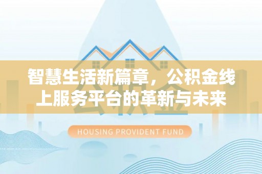 晋城智慧生活新篇章，公积金线上服务平台的革新与未来