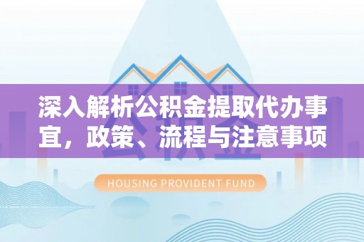 晋城深入解析公积金提取代办事宜，政策、流程与注意事项全攻略