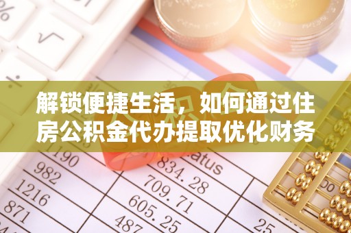 晋城解锁便捷生活，如何通过住房公积金代办提取优化财务规划
