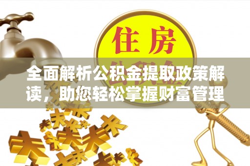 晋城全面解析公积金提取政策解读，助您轻松掌握财富管理新方向