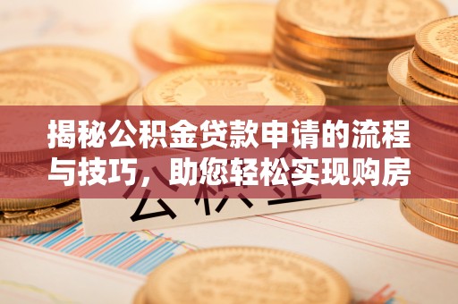 晋城揭秘公积金贷款申请的流程与技巧，助您轻松实现购房梦