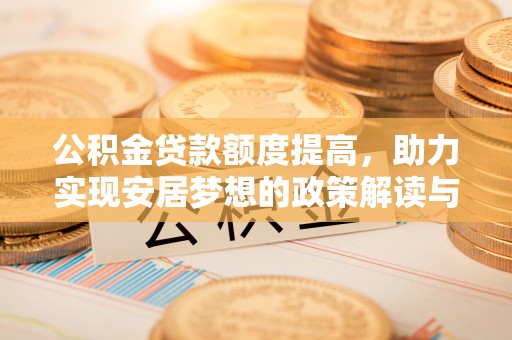 晋城公积金贷款额度提高，助力实现安居梦想的政策解读与未来展望