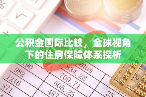 晋城公积金国际比较，全球视角下的住房保障体系探析