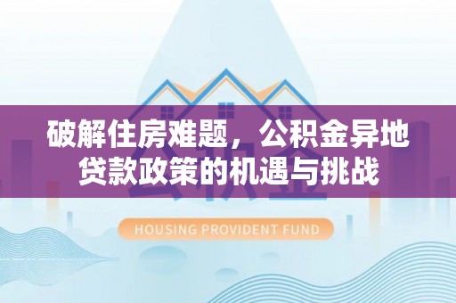 晋城破解住房难题，公积金异地贷款政策的机遇与挑战