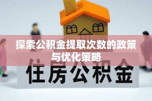 晋城探索公积金提取次数的政策与优化策略
