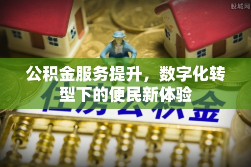 晋城公积金服务提升，数字化转型下的便民新体验