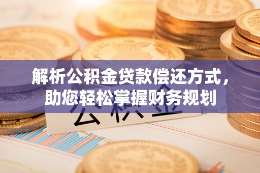 晋城解析公积金贷款偿还方式，助您轻松掌握财务规划