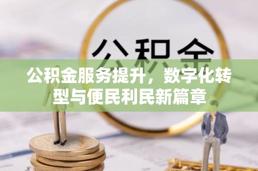 晋城公积金服务提升，数字化转型与便民利民新篇章