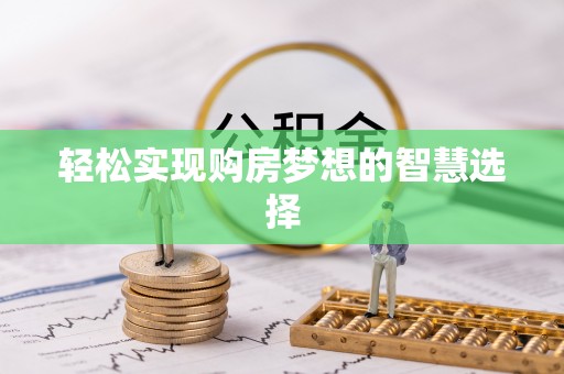 晋城轻松实现购房梦想的智慧选择