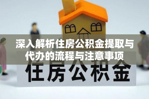 晋城深入解析住房公积金提取与代办的流程与注意事项