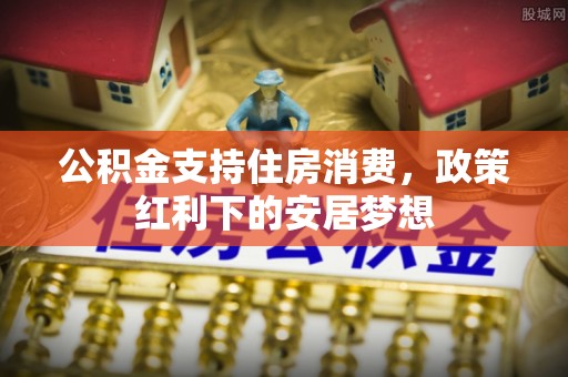 晋城公积金支持住房消费，政策红利下的安居梦想