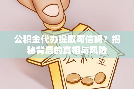 晋城公积金代办提取可信吗？揭秘背后的真相与风险
