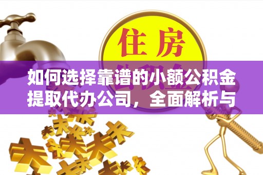 晋城如何选择靠谱的小额公积金提取代办公司，全面解析与实用指南