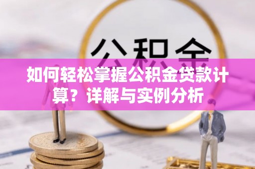 晋城如何轻松掌握公积金贷款计算？详解与实例分析
