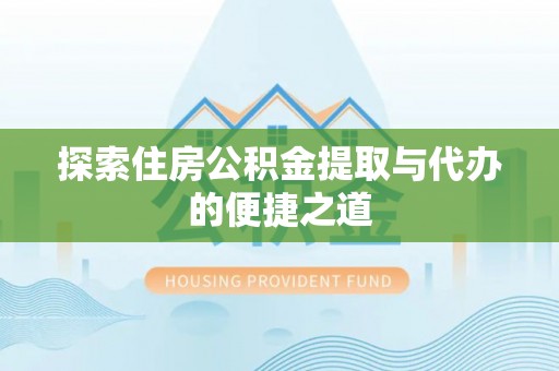 晋城探索住房公积金提取与代办的便捷之道