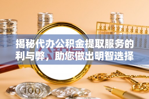 晋城揭秘代办公积金提取服务的利与弊，助您做出明智选择