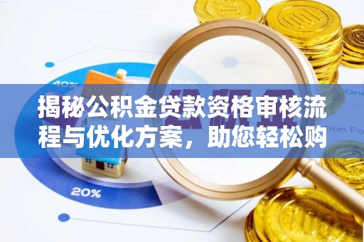 晋城揭秘公积金贷款资格审核流程与优化方案，助您轻松购房