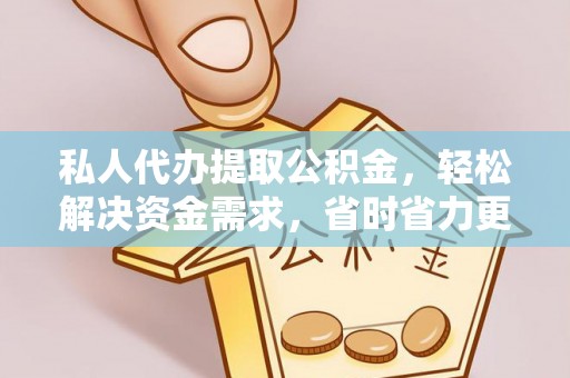 晋城私人代办提取公积金，轻松解决资金需求，省时省力更高效