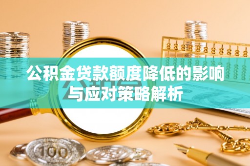 晋城公积金贷款额度降低的影响与应对策略解析