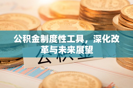 晋城公积金制度性工具，深化改革与未来展望