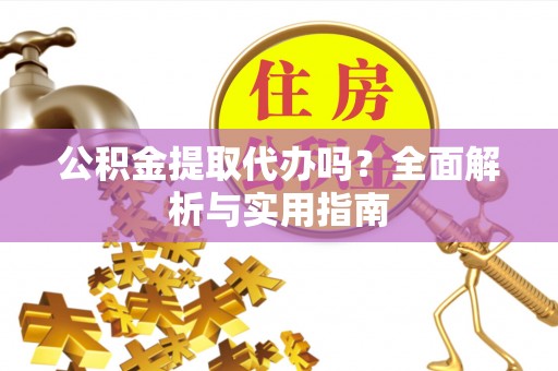 晋城公积金提取代办吗？全面解析与实用指南