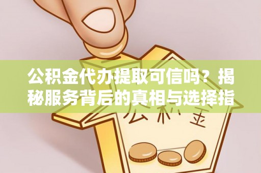 晋城公积金代办提取可信吗？揭秘服务背后的真相与选择指南