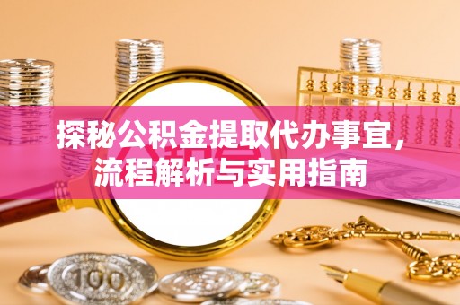 晋城探秘公积金提取代办事宜，流程解析与实用指南