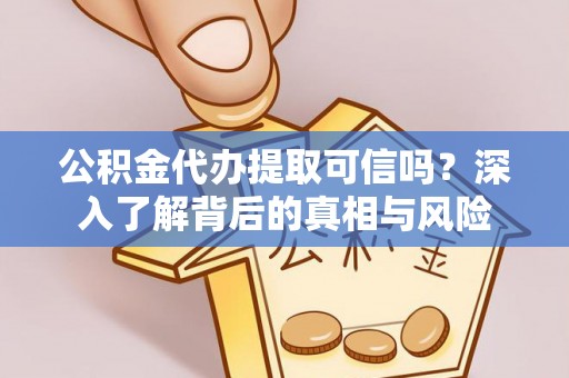 晋城公积金代办提取可信吗？深入了解背后的真相与风险