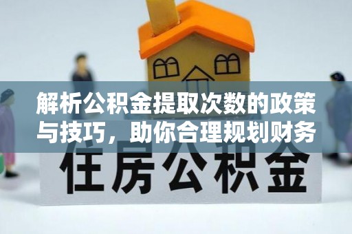 晋城解析公积金提取次数的政策与技巧，助你合理规划财务未来