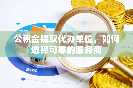 晋城公积金提取代办单位，如何选择可靠的服务商