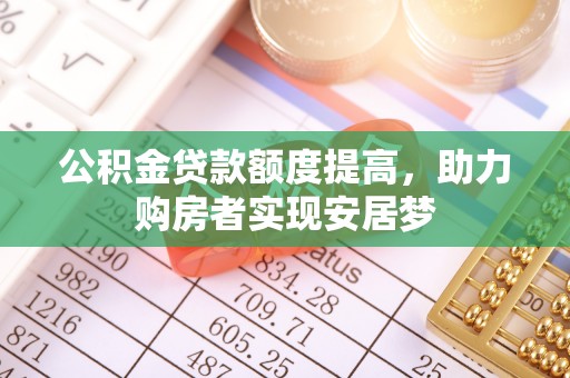 晋城公积金贷款额度提高，助力购房者实现安居梦