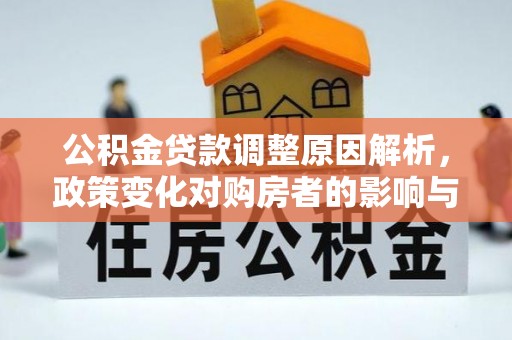 晋城公积金贷款调整原因解析，政策变化对购房者的影响与应对