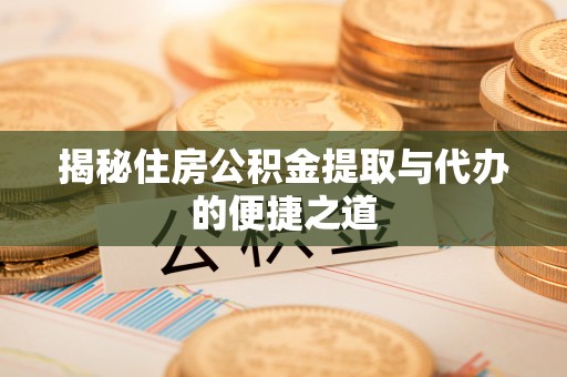 晋城揭秘住房公积金提取与代办的便捷之道