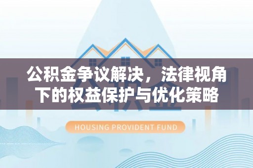 晋城公积金争议解决，法律视角下的权益保护与优化策略