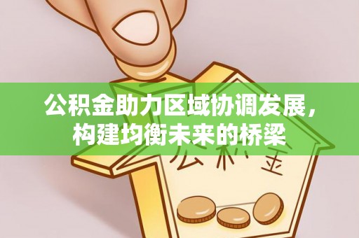 晋城公积金助力区域协调发展，构建均衡未来的桥梁