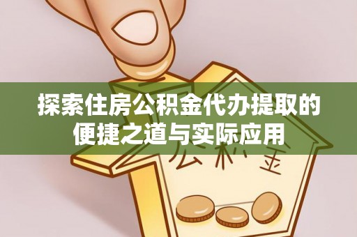 晋城探索住房公积金代办提取的便捷之道与实际应用