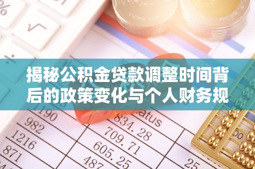 晋城揭秘公积金贷款调整时间背后的政策变化与个人财务规划