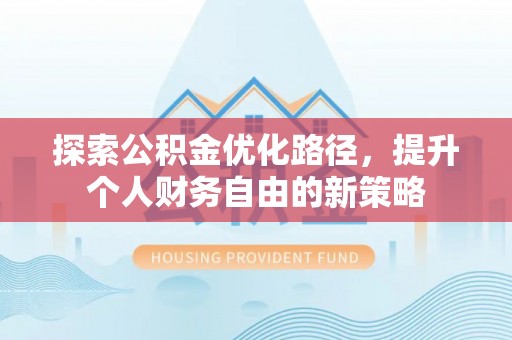 晋城探索公积金优化路径，提升个人财务自由的新策略