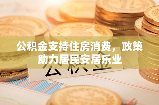 晋城公积金支持住房消费，政策助力居民安居乐业